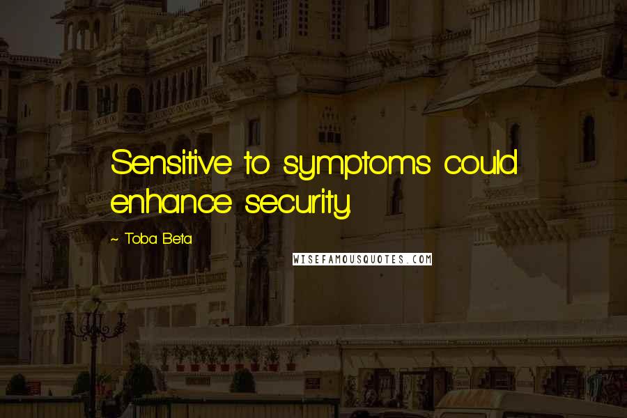 Toba Beta Quotes: Sensitive to symptoms could enhance security.