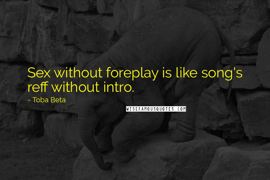 Toba Beta Quotes: Sex without foreplay is like song's reff without intro.