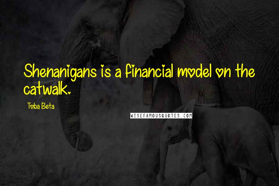 Toba Beta Quotes: Shenanigans is a financial model on the catwalk.