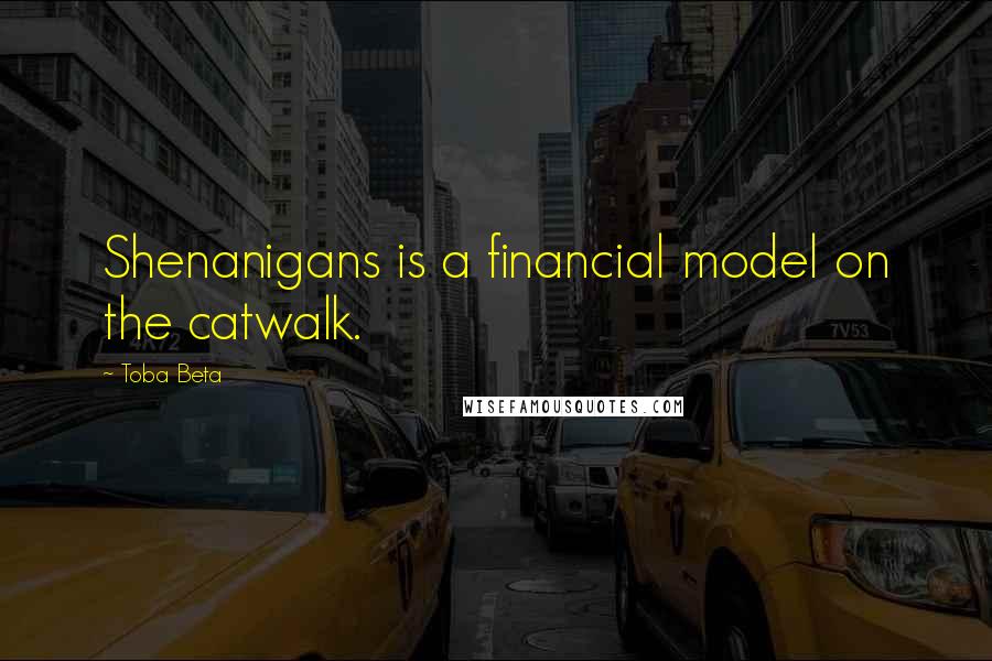 Toba Beta Quotes: Shenanigans is a financial model on the catwalk.