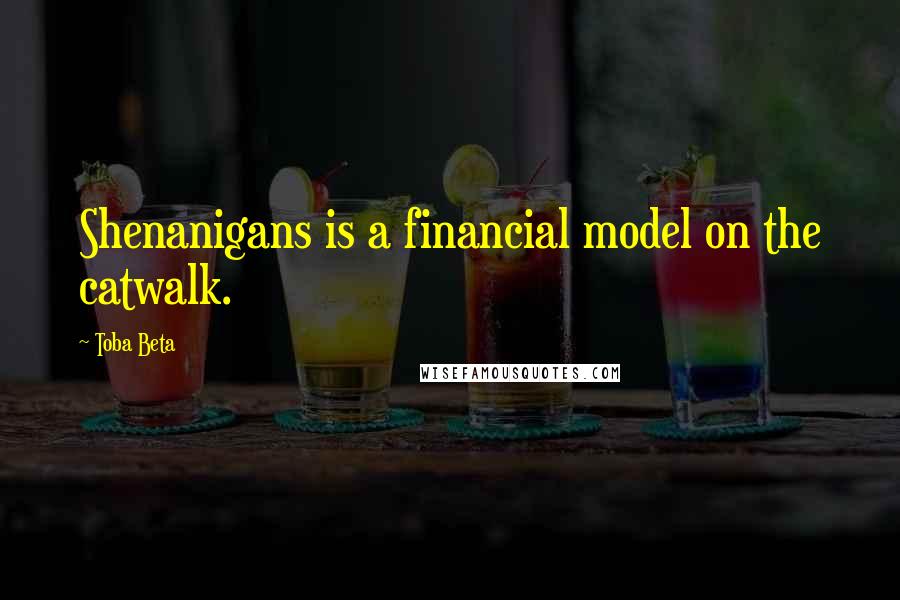 Toba Beta Quotes: Shenanigans is a financial model on the catwalk.