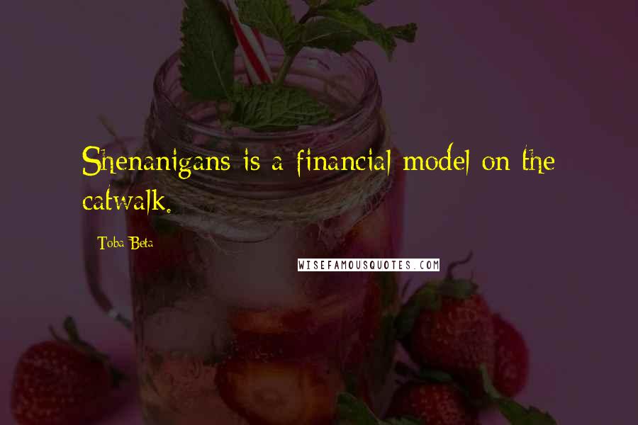 Toba Beta Quotes: Shenanigans is a financial model on the catwalk.