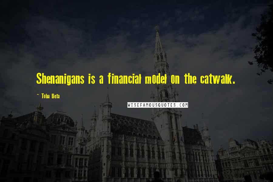 Toba Beta Quotes: Shenanigans is a financial model on the catwalk.