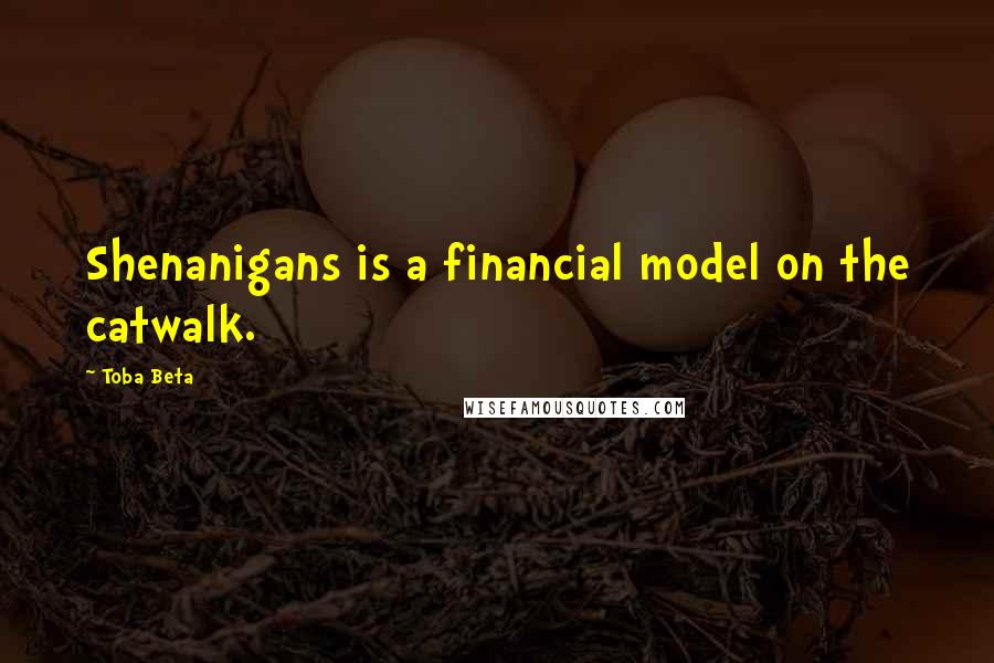 Toba Beta Quotes: Shenanigans is a financial model on the catwalk.