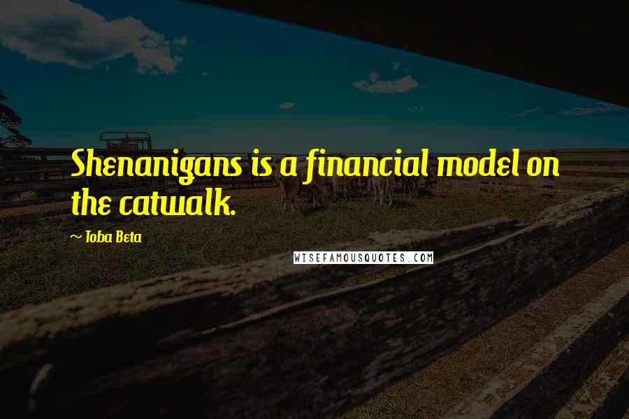 Toba Beta Quotes: Shenanigans is a financial model on the catwalk.