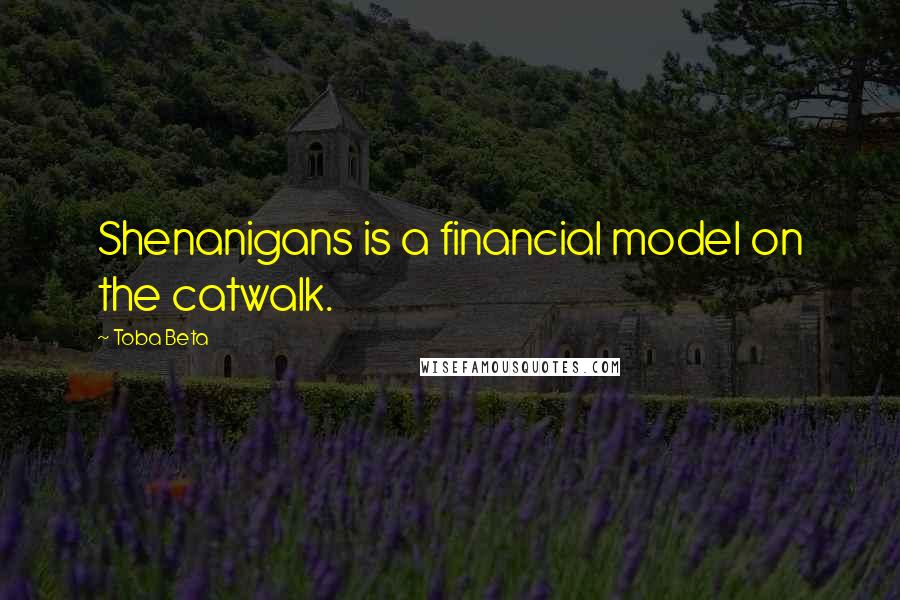 Toba Beta Quotes: Shenanigans is a financial model on the catwalk.