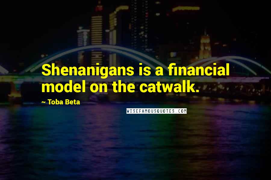 Toba Beta Quotes: Shenanigans is a financial model on the catwalk.