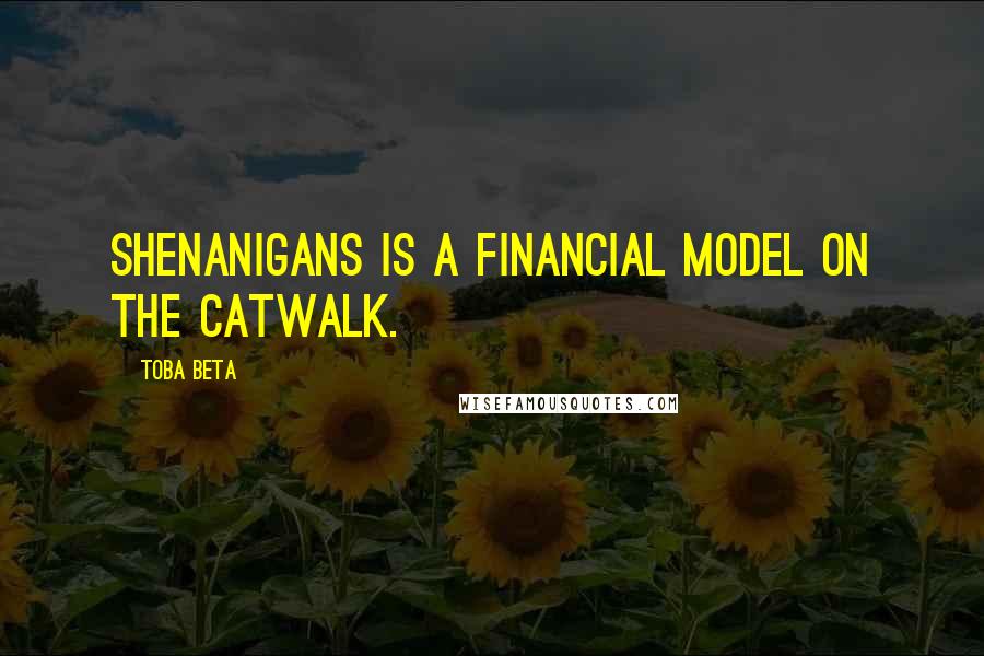 Toba Beta Quotes: Shenanigans is a financial model on the catwalk.