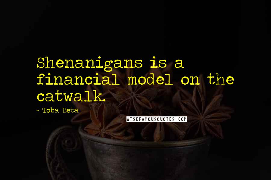 Toba Beta Quotes: Shenanigans is a financial model on the catwalk.