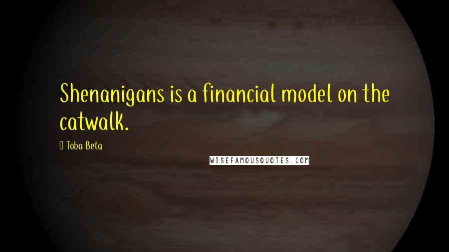 Toba Beta Quotes: Shenanigans is a financial model on the catwalk.