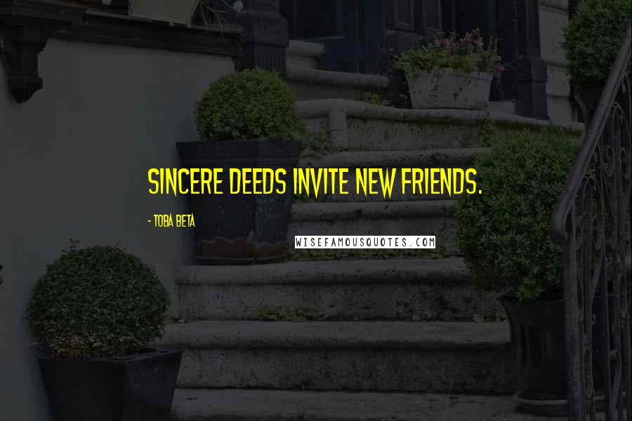 Toba Beta Quotes: Sincere deeds invite new friends.