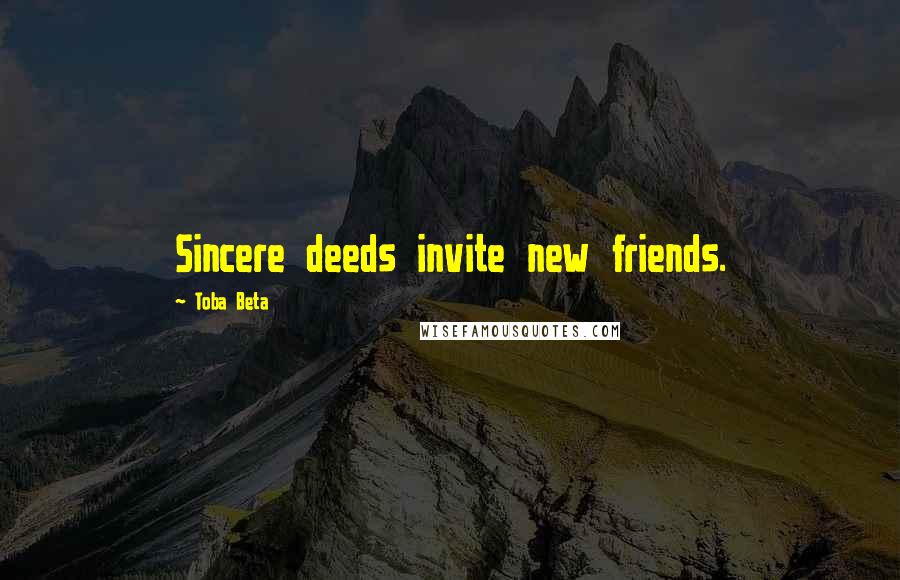 Toba Beta Quotes: Sincere deeds invite new friends.