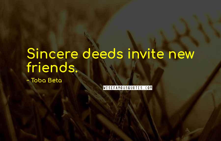 Toba Beta Quotes: Sincere deeds invite new friends.