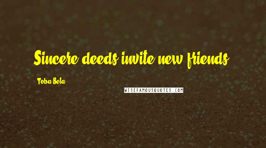 Toba Beta Quotes: Sincere deeds invite new friends.