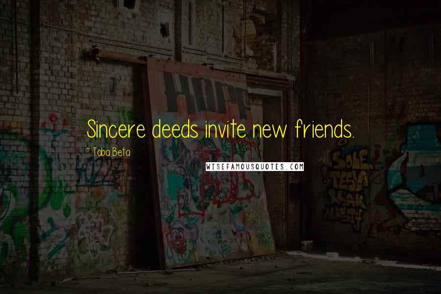 Toba Beta Quotes: Sincere deeds invite new friends.