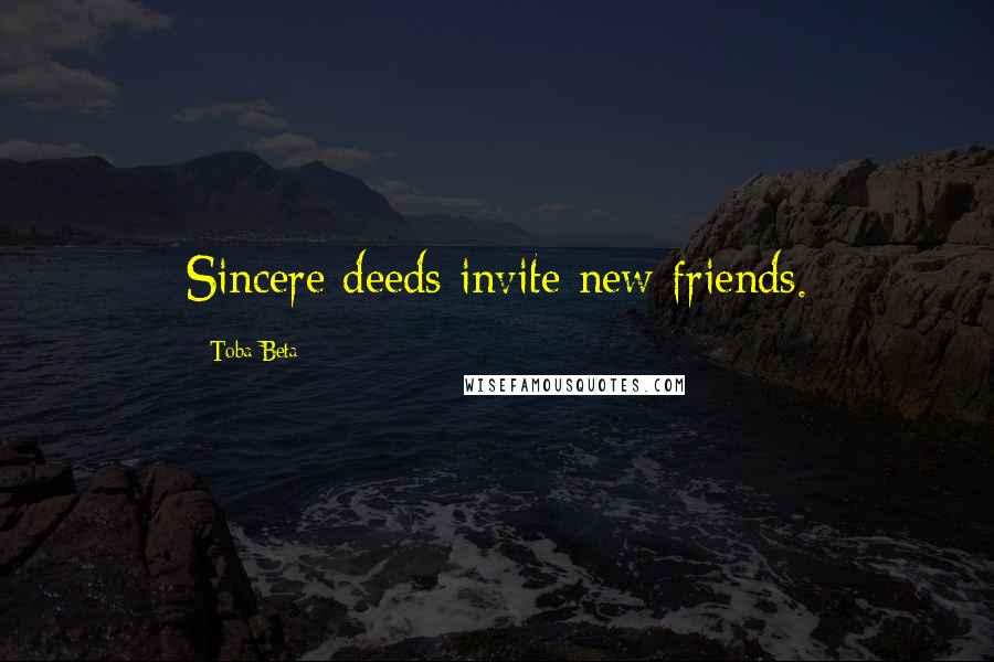 Toba Beta Quotes: Sincere deeds invite new friends.