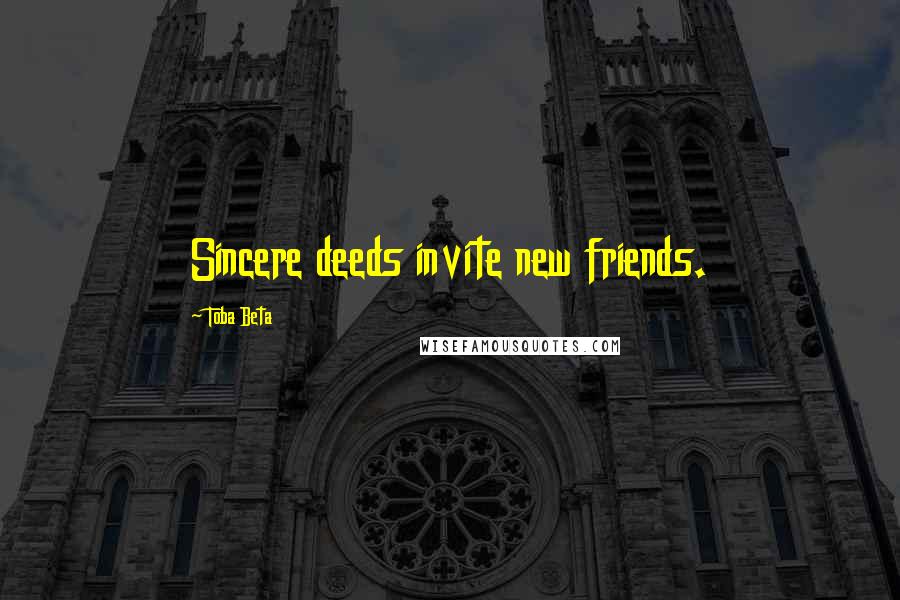 Toba Beta Quotes: Sincere deeds invite new friends.