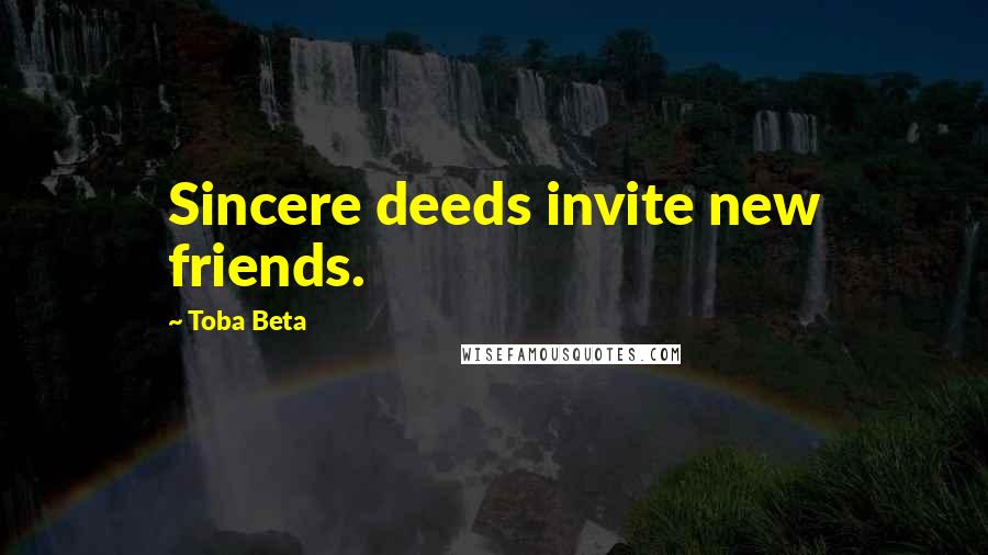 Toba Beta Quotes: Sincere deeds invite new friends.