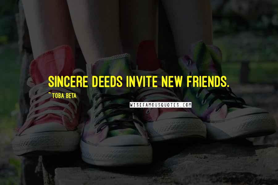 Toba Beta Quotes: Sincere deeds invite new friends.