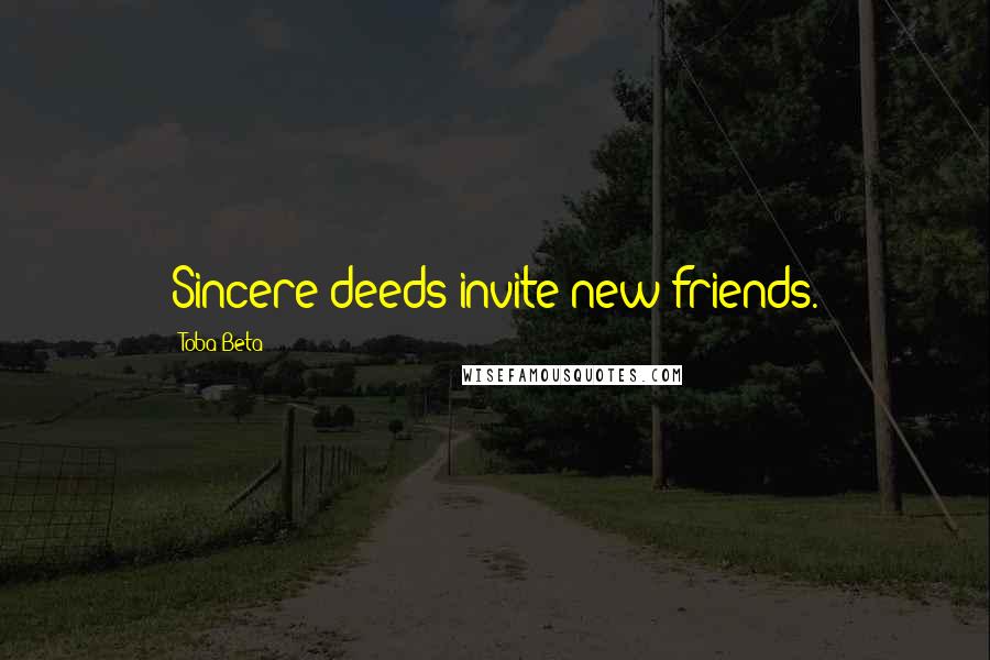 Toba Beta Quotes: Sincere deeds invite new friends.