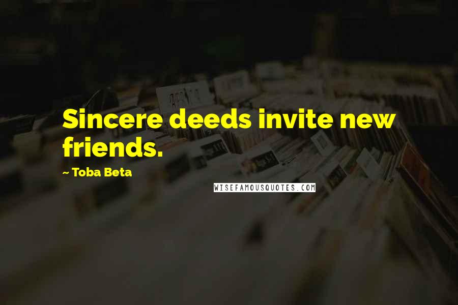 Toba Beta Quotes: Sincere deeds invite new friends.