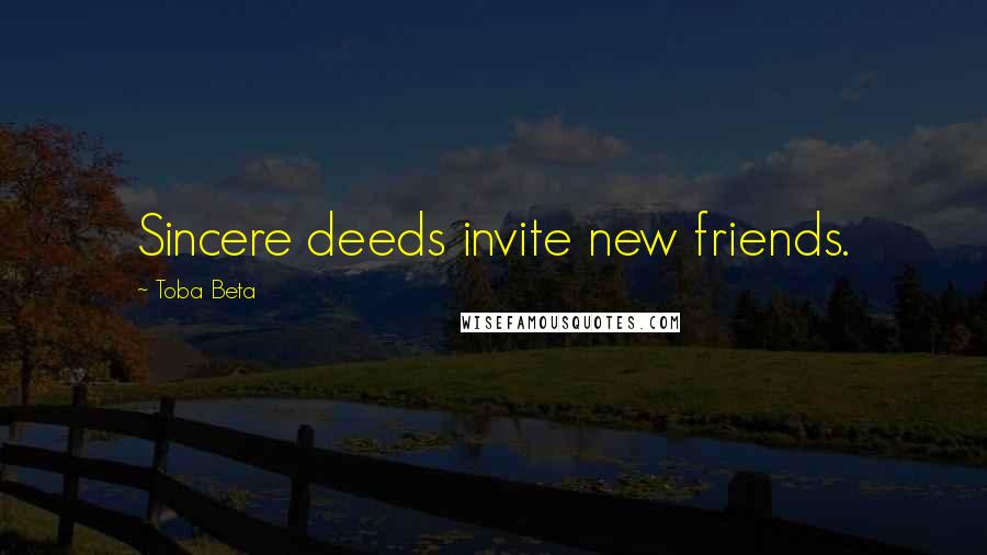 Toba Beta Quotes: Sincere deeds invite new friends.