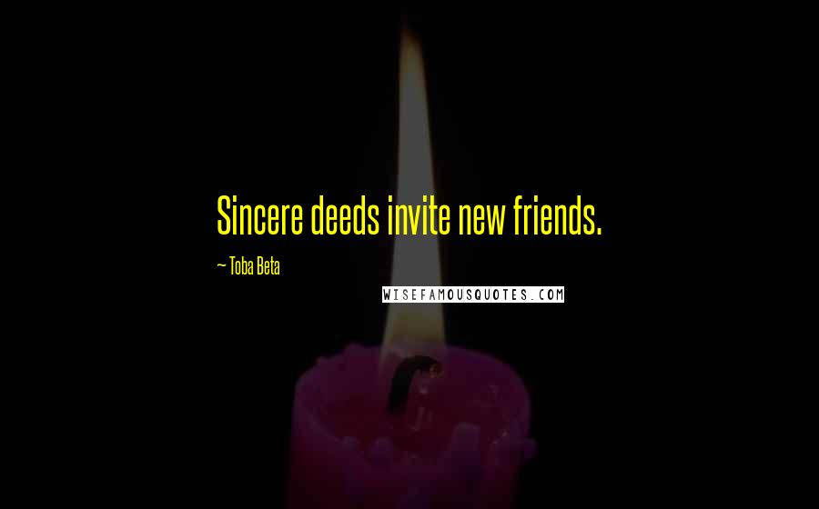 Toba Beta Quotes: Sincere deeds invite new friends.