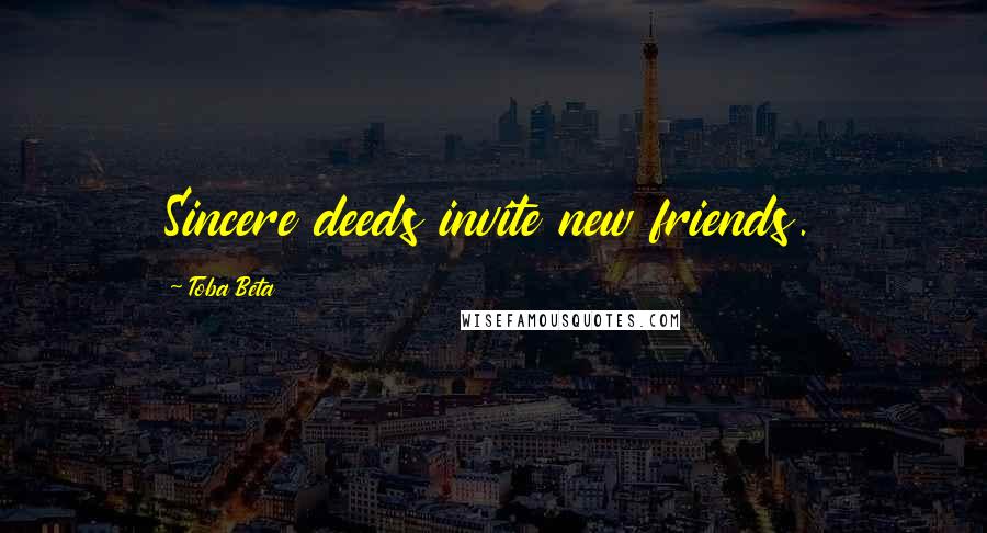 Toba Beta Quotes: Sincere deeds invite new friends.