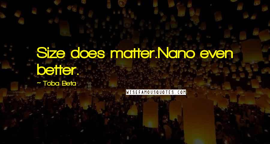 Toba Beta Quotes: Size does matter.Nano even better.