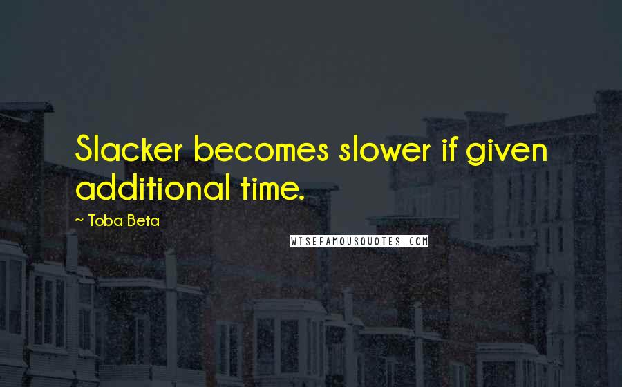 Toba Beta Quotes: Slacker becomes slower if given additional time.