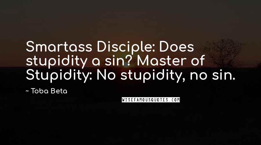 Toba Beta Quotes: Smartass Disciple: Does stupidity a sin? Master of Stupidity: No stupidity, no sin.