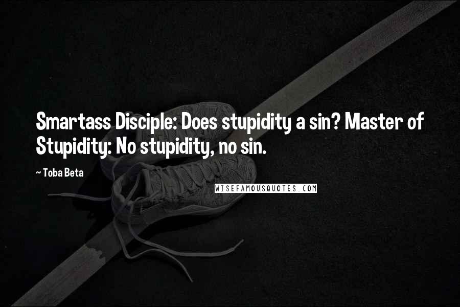 Toba Beta Quotes: Smartass Disciple: Does stupidity a sin? Master of Stupidity: No stupidity, no sin.