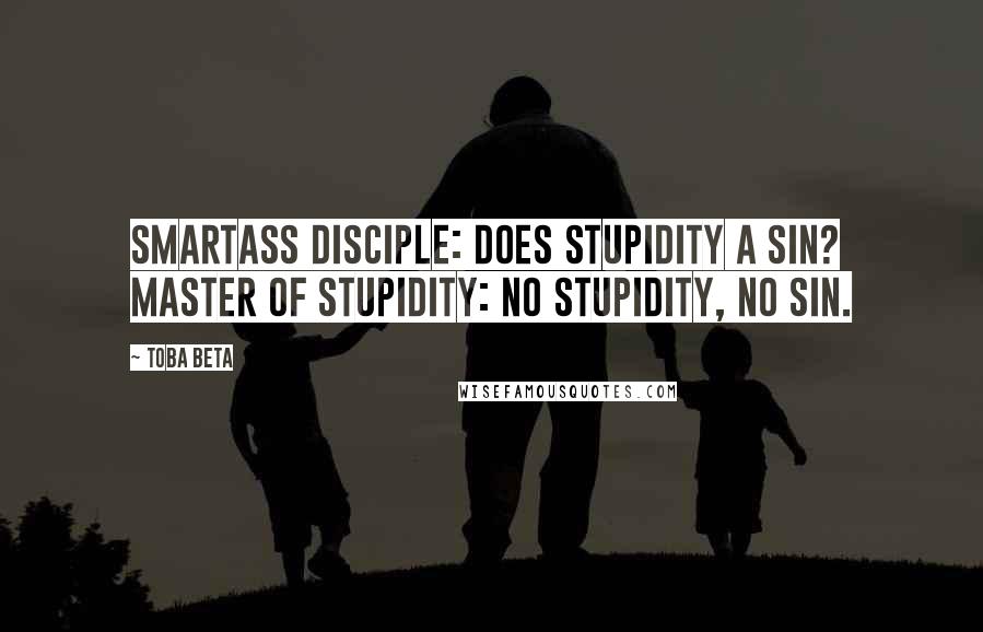 Toba Beta Quotes: Smartass Disciple: Does stupidity a sin? Master of Stupidity: No stupidity, no sin.