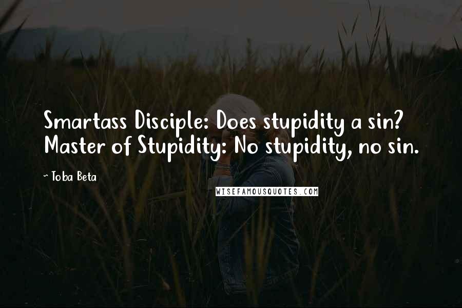 Toba Beta Quotes: Smartass Disciple: Does stupidity a sin? Master of Stupidity: No stupidity, no sin.