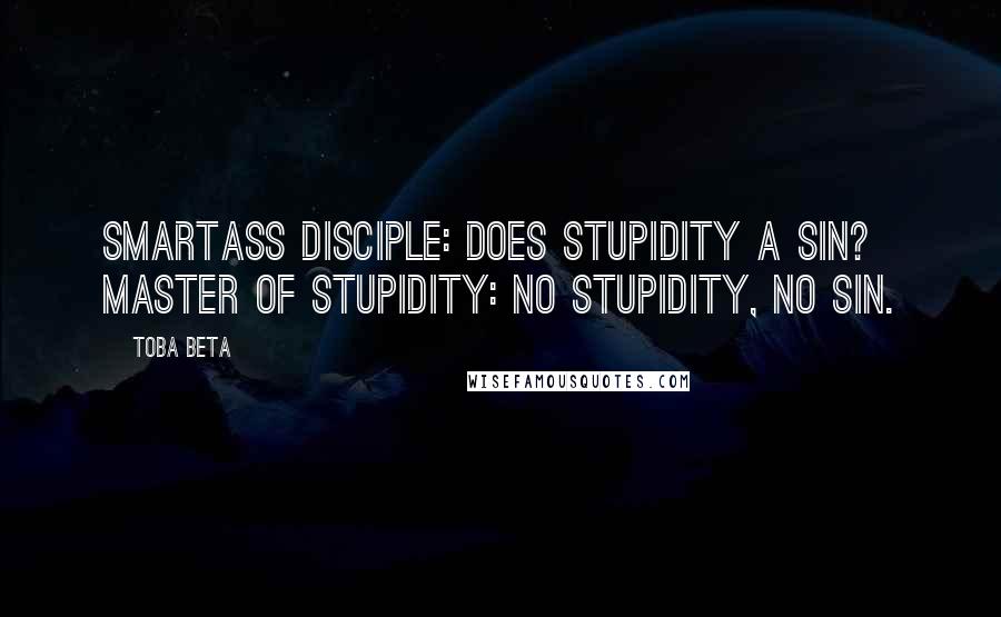 Toba Beta Quotes: Smartass Disciple: Does stupidity a sin? Master of Stupidity: No stupidity, no sin.