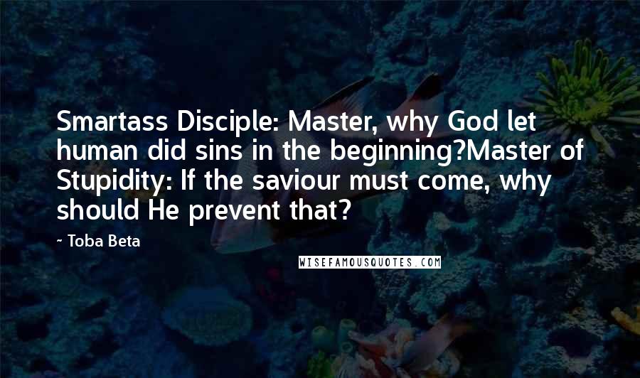 Toba Beta Quotes: Smartass Disciple: Master, why God let human did sins in the beginning?Master of Stupidity: If the saviour must come, why should He prevent that?