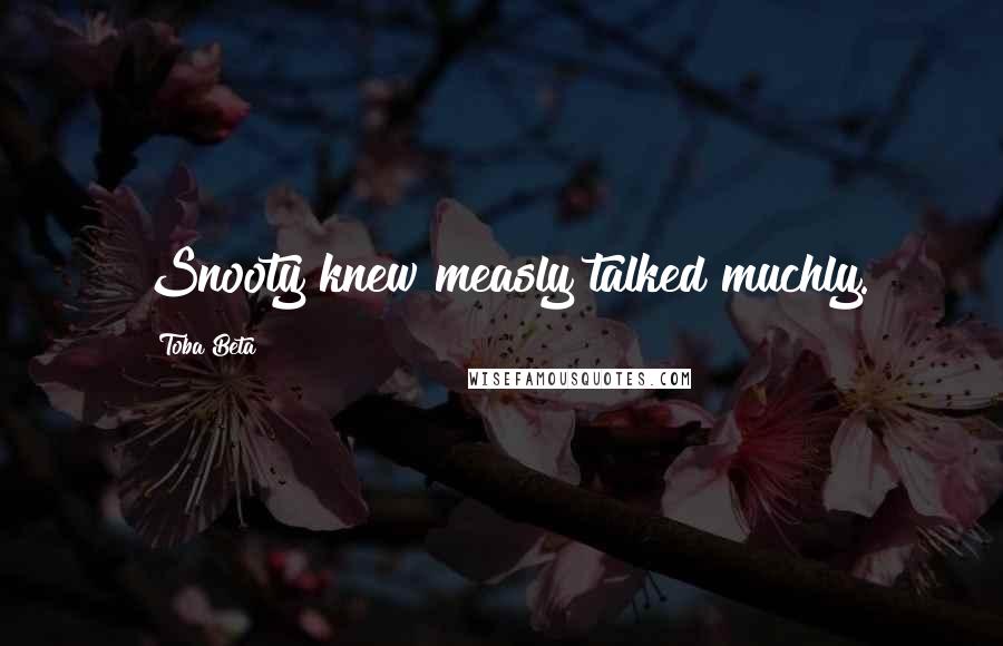 Toba Beta Quotes: Snooty knew measly talked muchly.