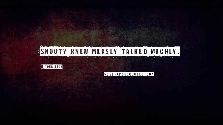 Toba Beta Quotes: Snooty knew measly talked muchly.