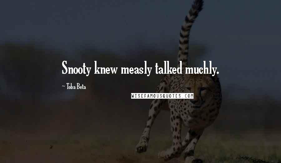 Toba Beta Quotes: Snooty knew measly talked muchly.