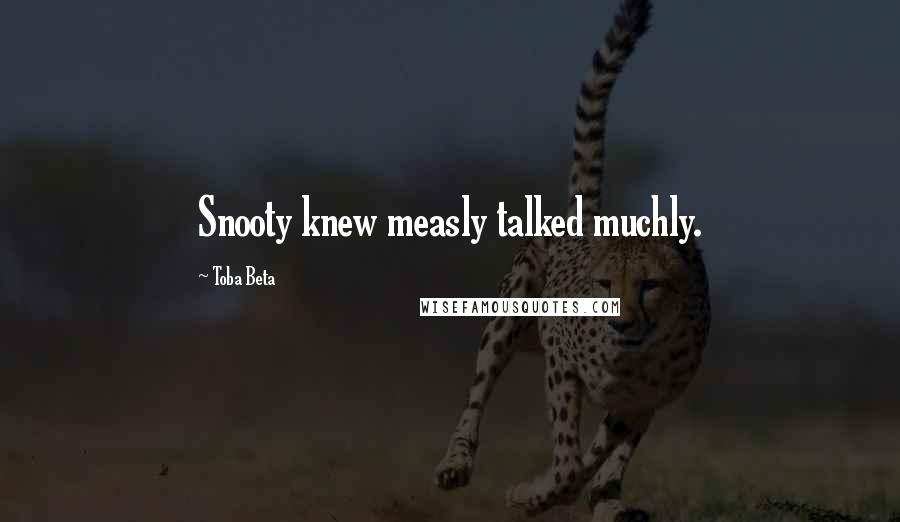 Toba Beta Quotes: Snooty knew measly talked muchly.