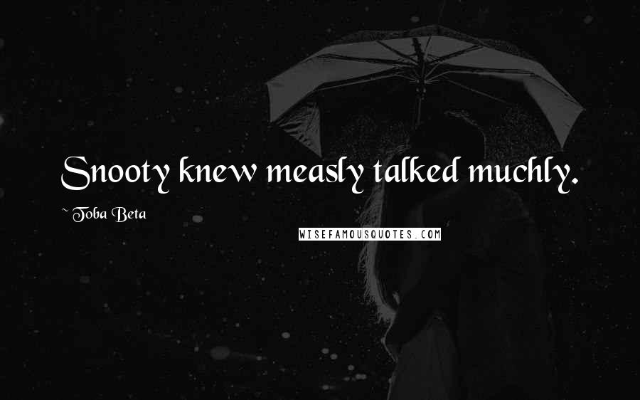 Toba Beta Quotes: Snooty knew measly talked muchly.