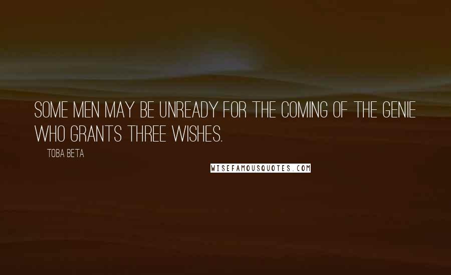 Toba Beta Quotes: Some men may be unready for the coming of the genie who grants three wishes.