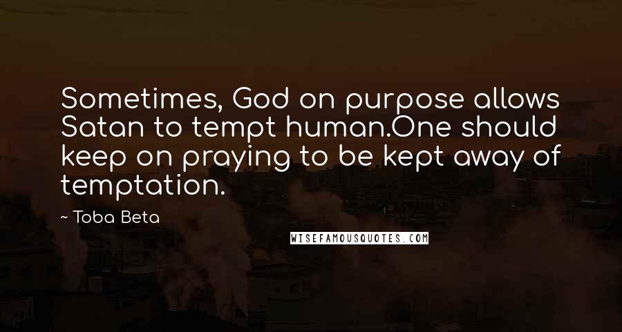 Toba Beta Quotes: Sometimes, God on purpose allows Satan to tempt human.One should keep on praying to be kept away of temptation.