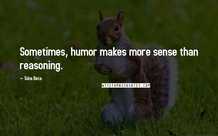 Toba Beta Quotes: Sometimes, humor makes more sense than reasoning.