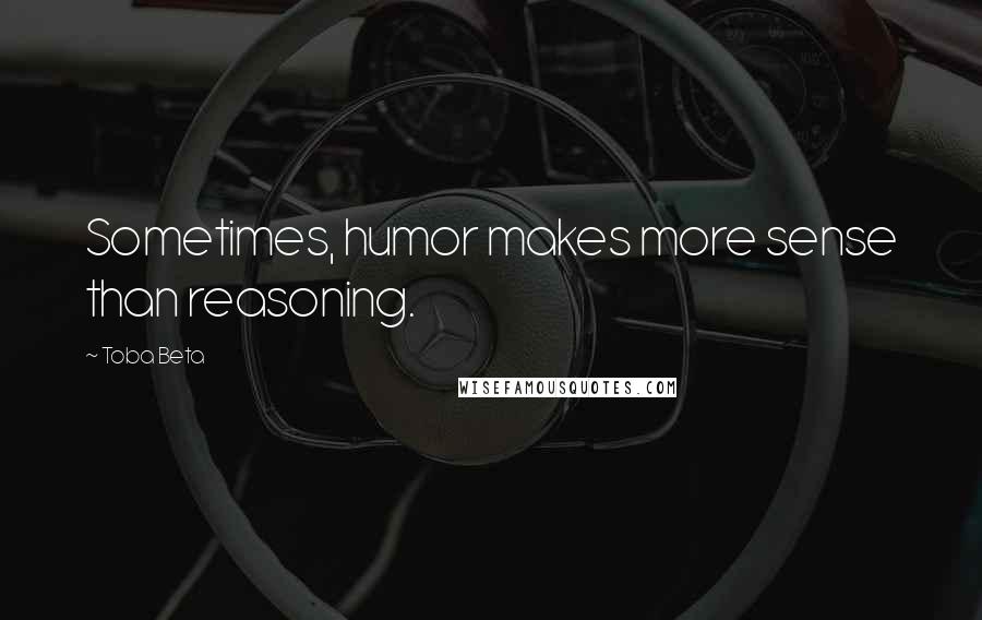 Toba Beta Quotes: Sometimes, humor makes more sense than reasoning.