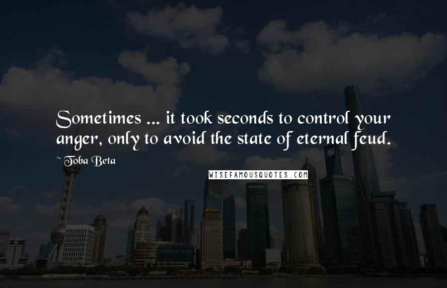 Toba Beta Quotes: Sometimes ... it took seconds to control your anger, only to avoid the state of eternal feud.