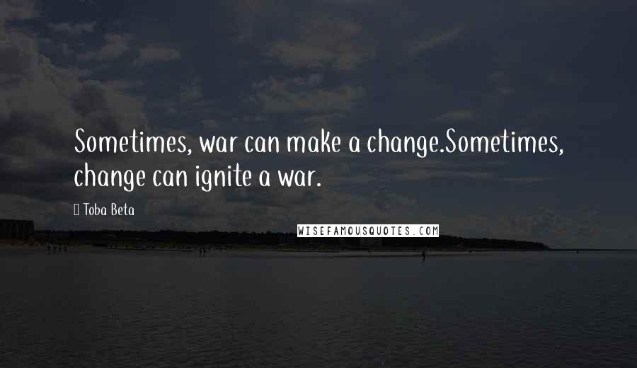 Toba Beta Quotes: Sometimes, war can make a change.Sometimes, change can ignite a war.