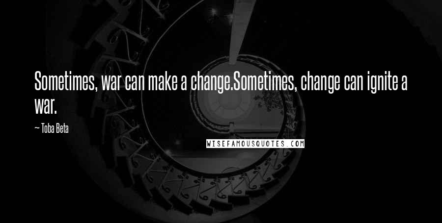 Toba Beta Quotes: Sometimes, war can make a change.Sometimes, change can ignite a war.