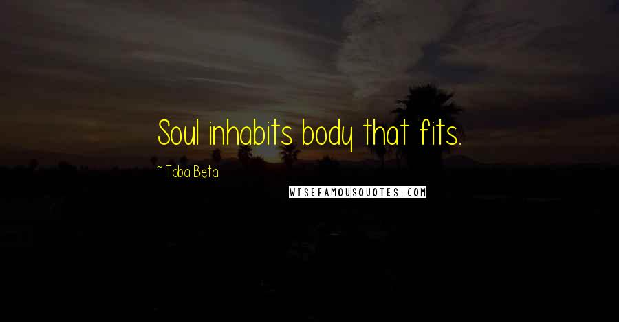 Toba Beta Quotes: Soul inhabits body that fits.