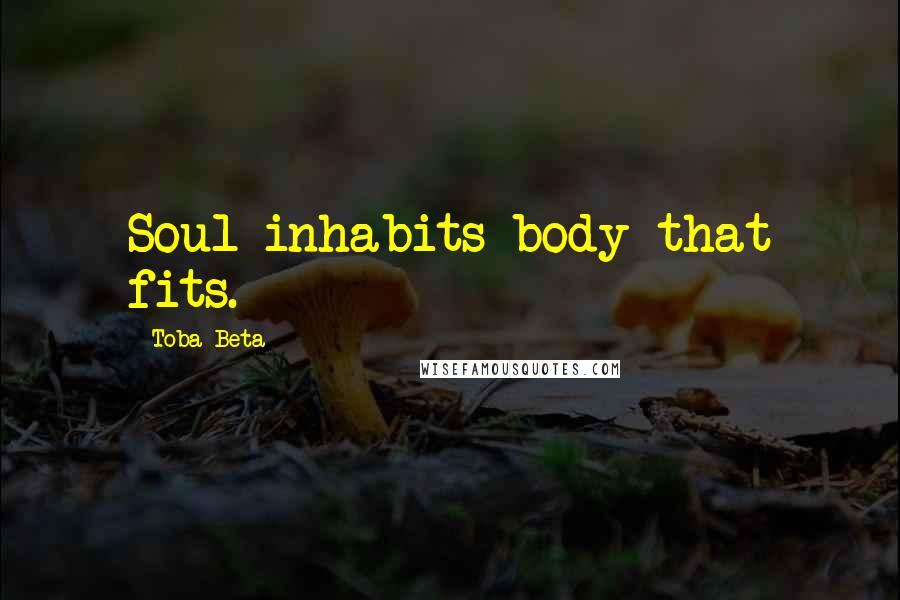Toba Beta Quotes: Soul inhabits body that fits.